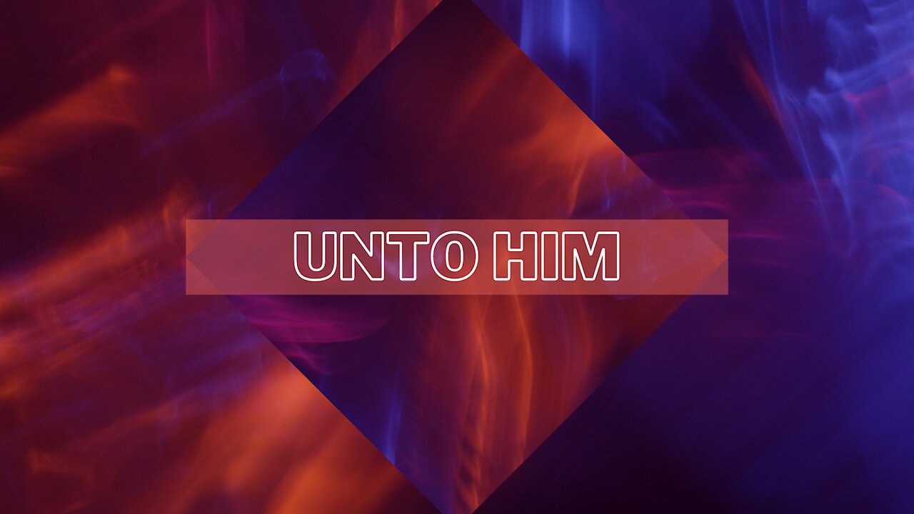 Unto Him