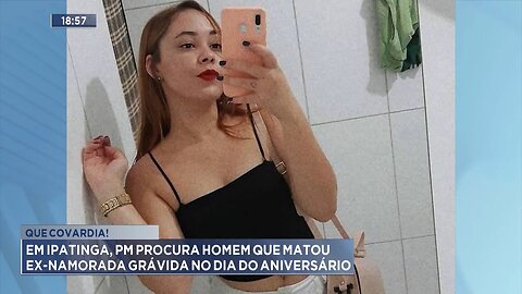 Que covardia!: Em Ipatinga, PM procura Homem que matou ex-namorada grávida no dia do aniversário.