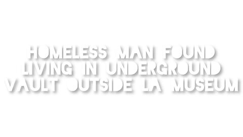 Homeless Man Found Living in Underground Vault Outside LA Museum