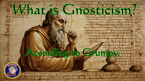 What is Gnosticism? (according to Grumpy).