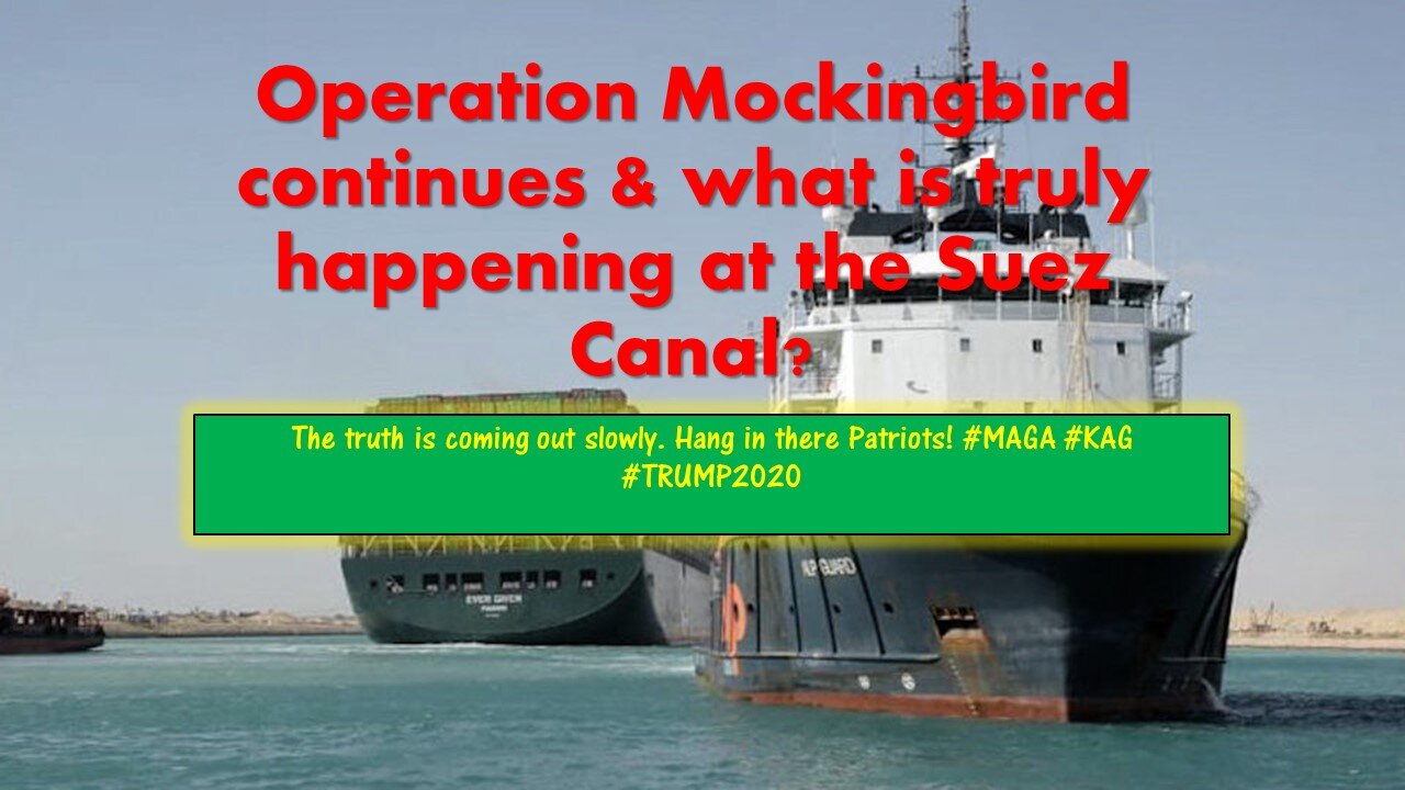 Operation Mockingbird continues & what is truly happening at the Suez Canal?