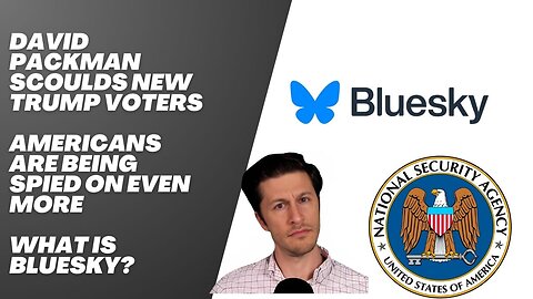 DAVID PACKMAN SCOULDS NEW TRUMP VOTERS, AMERICANS SPIED ON EVEN MORE, WHAT IS BLUESKY?