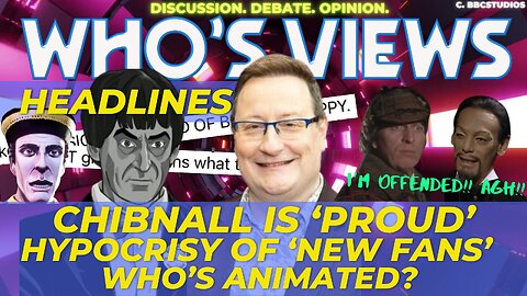 WHO'S VIEWS HEADLINES: CHIBNALL IS PROUD/HYPOCRISY OF NEW FANS/WHOS ANIMATED DOCTOR WHO