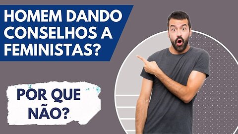 HOMENS DANDO CONSELHOS A FEMINISTAS? POR QUE NÃO?