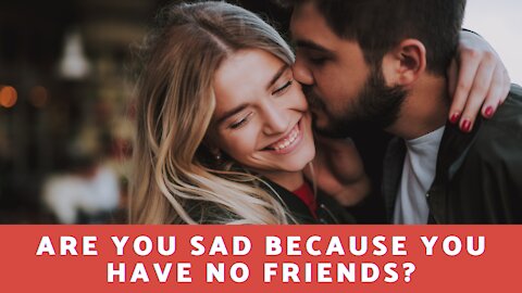 Are You Sad Because You Have No Friends?