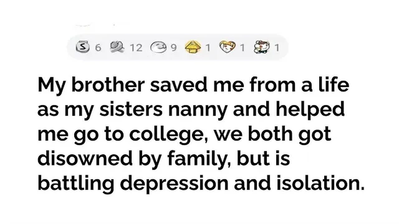 My brother saved me from a life as my sister's nanny and helped me go to go college..#reddit