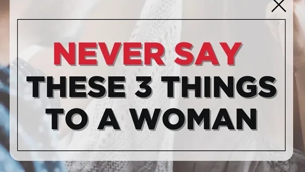 3 things you should NEVER say to a woman….