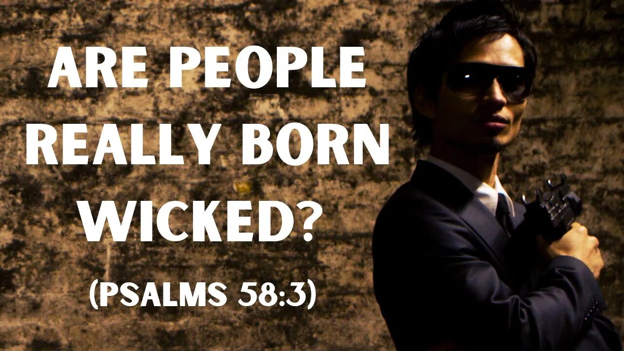 Are people really born wicked? (Psalms 58:3)