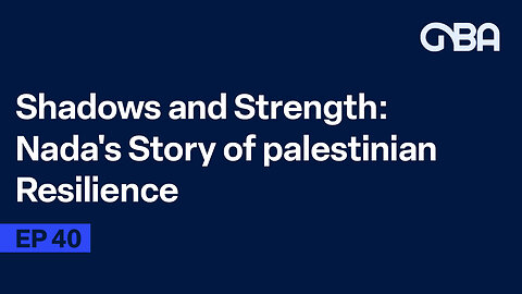 |GBA Podcast |Shadows and Strength: Nada's Story of Palestinian Resilience| Episode 42|