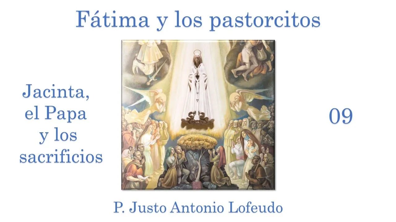 09. Fátima y los pastorcitos: Jacinta, el Papa y los sacrificios. P. Justo Antonio Lofeudo.