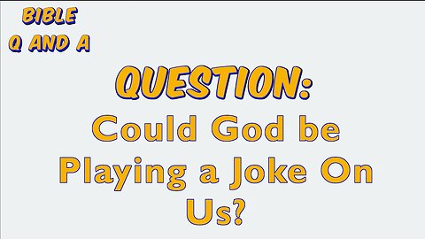 Could God be Playing a Joke On Us?