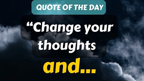 Quote of The Day (1): Change your thoughts and...