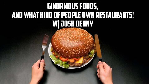 Ginormous Foods, and What Kind of People Own Restaurants! W| Josh Denny