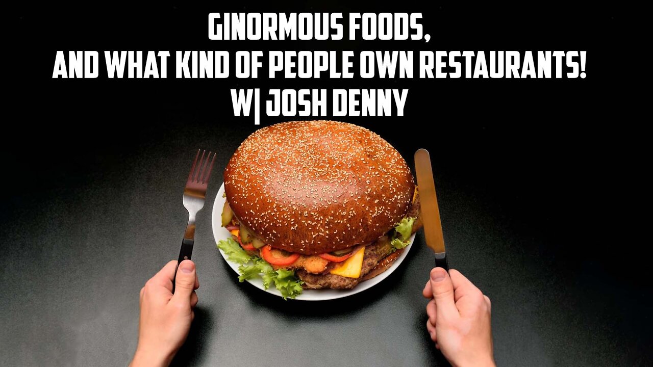 Ginormous Foods, and What Kind of People Own Restaurants! W| Josh Denny