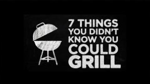 Seven Things You Didn't Know You Could Grill