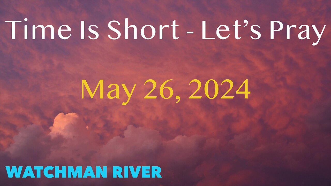 Time Is Short. Let’s Pray - May 26, 2024