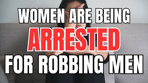 Women are Robbing Men and Getting Arrested for It