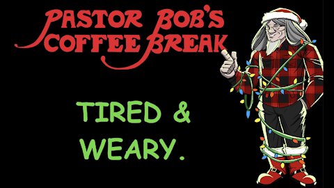 TIRED AND WEARY. / PB's Coffee Break