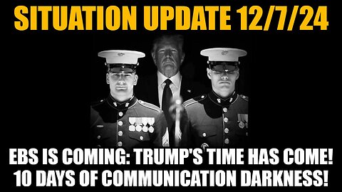 Situation Update 12/7/24 - EBS is Coming: Trump's Time Has Come! 10 Days of Communication Darkness!