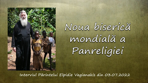 Noua biserică mondială a Panreligiei - Interviul Părintelui Elpidie Vagianakis din 03.07.2022