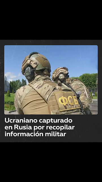 Detienen a supuesto espía ucraniano en Rusia