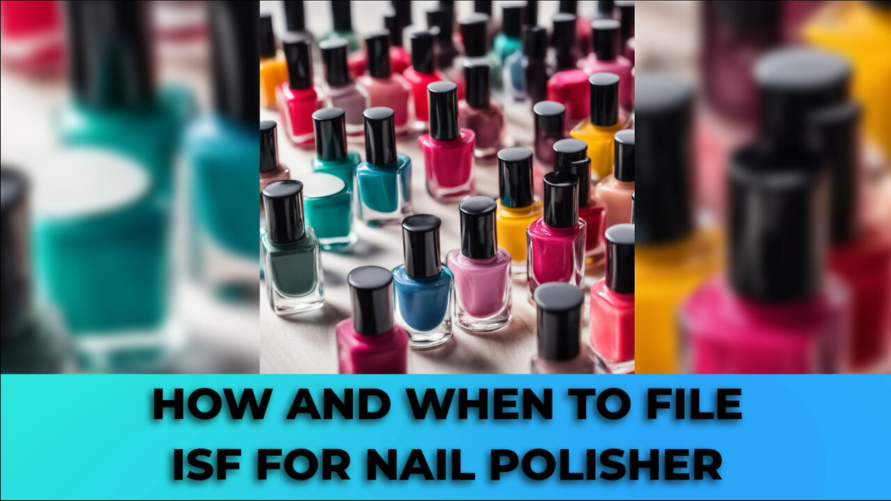 Master the ISF Filing Process for Nail Polishers: Avoid Delays and Penalties!