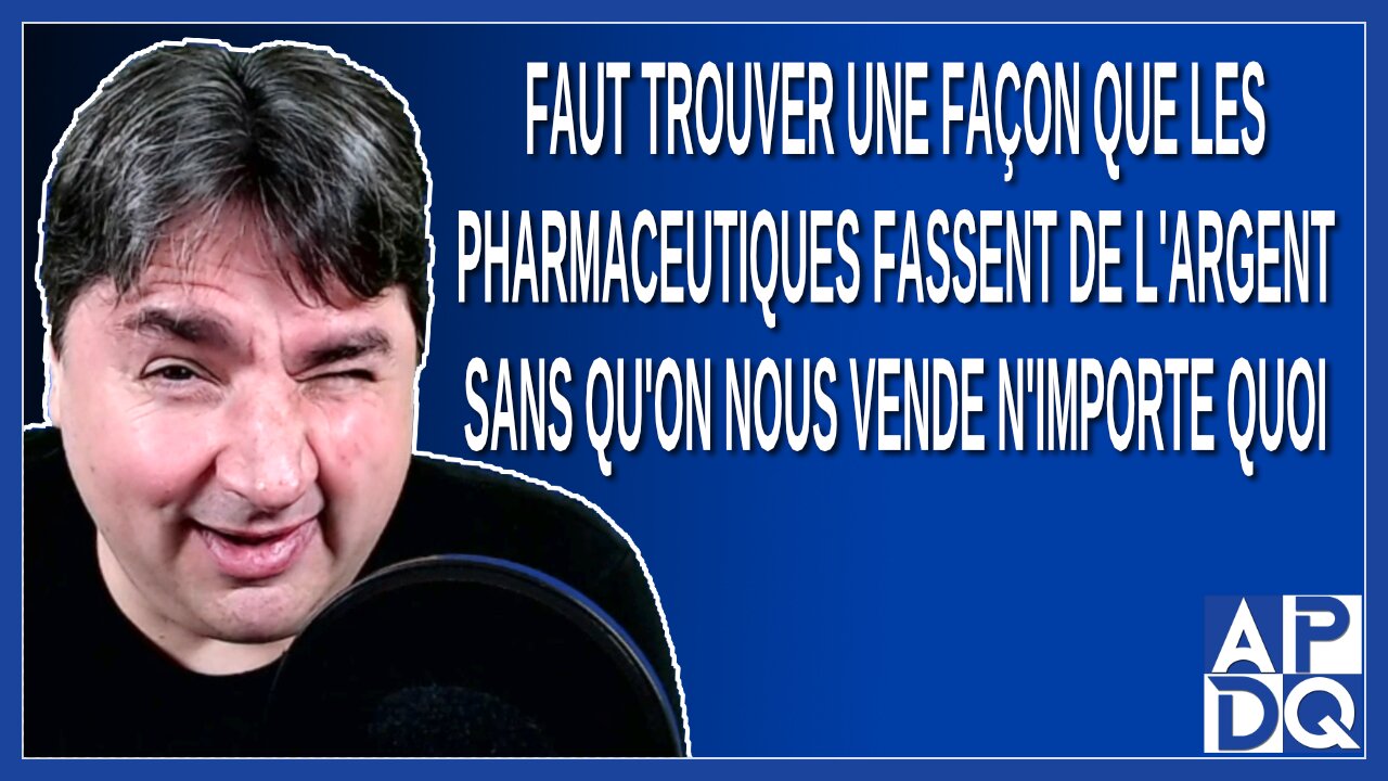 Faut trouver une façon que les pharmaceutiques fassent de l'argent sans qu'on vende n'importe quoi