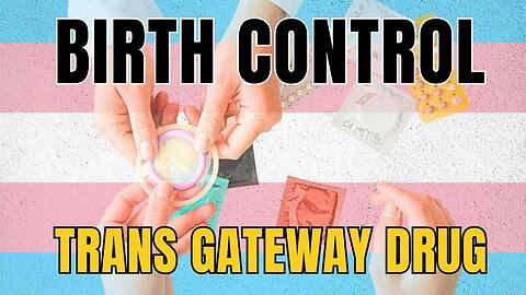 BIRTH CONTROL is the gateway drug to GENDER AFFIRMING care