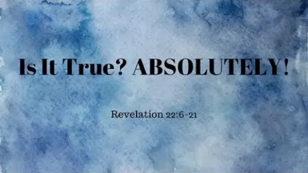 Revelation 22:6-22 (Teaching Only), "Is It True? ABSOLUTELY!"