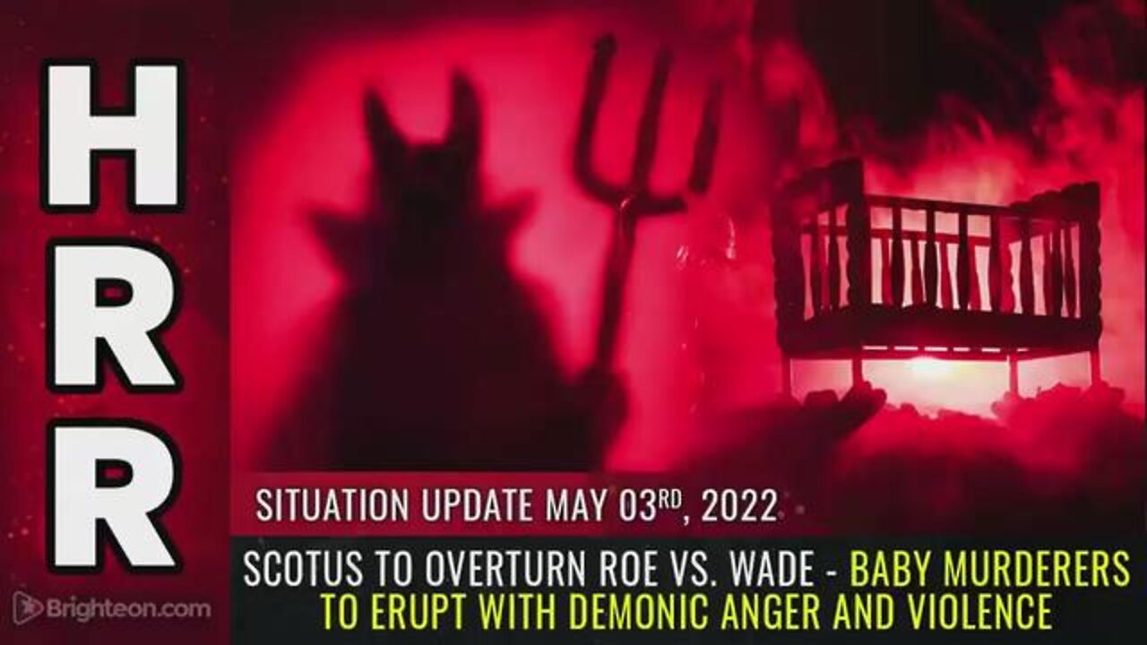 SITUATION UPDATE, MAY 3, 2022 - SCOTUS TO OVERTURN ROE VS. WADE - BABY MURDERERS TO ERUPT WITH DEMON