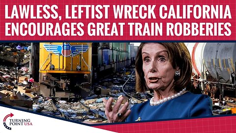 Lawless, Leftist Wreck California Encourages Great Train Robberies