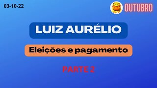 PARTE 2 LUIZ AURÉLIO Eleições e Pagamento