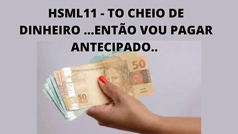 #hsml11 antecipando juros da Alavancagem.