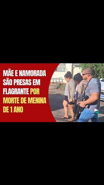 Mãe e namorada são presas em flagrante por morte de menina de 1 ano