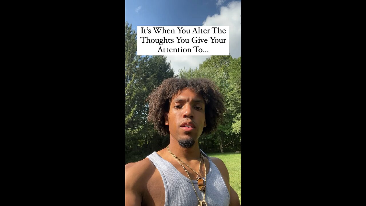 It’s When You Alter The Thoughts You Give Your Attention To…