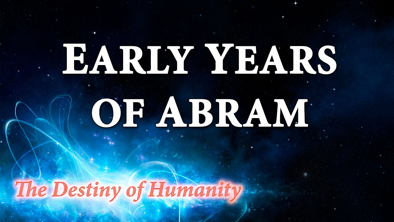 THE DESTINY OF HUMANITY Part 5: Early Years of Abram