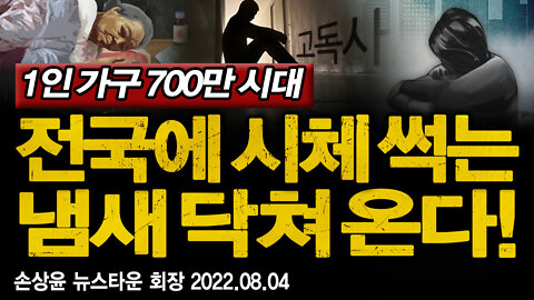 1인 가구 700만시대! 전국에 시체 썩는 냄새 진동 닥쳐 온다! - 손상윤 뉴스타운 회장 2022.08.04