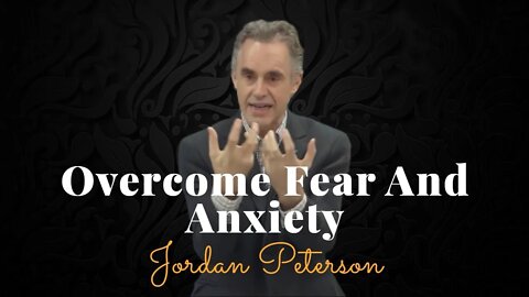 Jordan Peterson, Overcome Fear And Anxiety