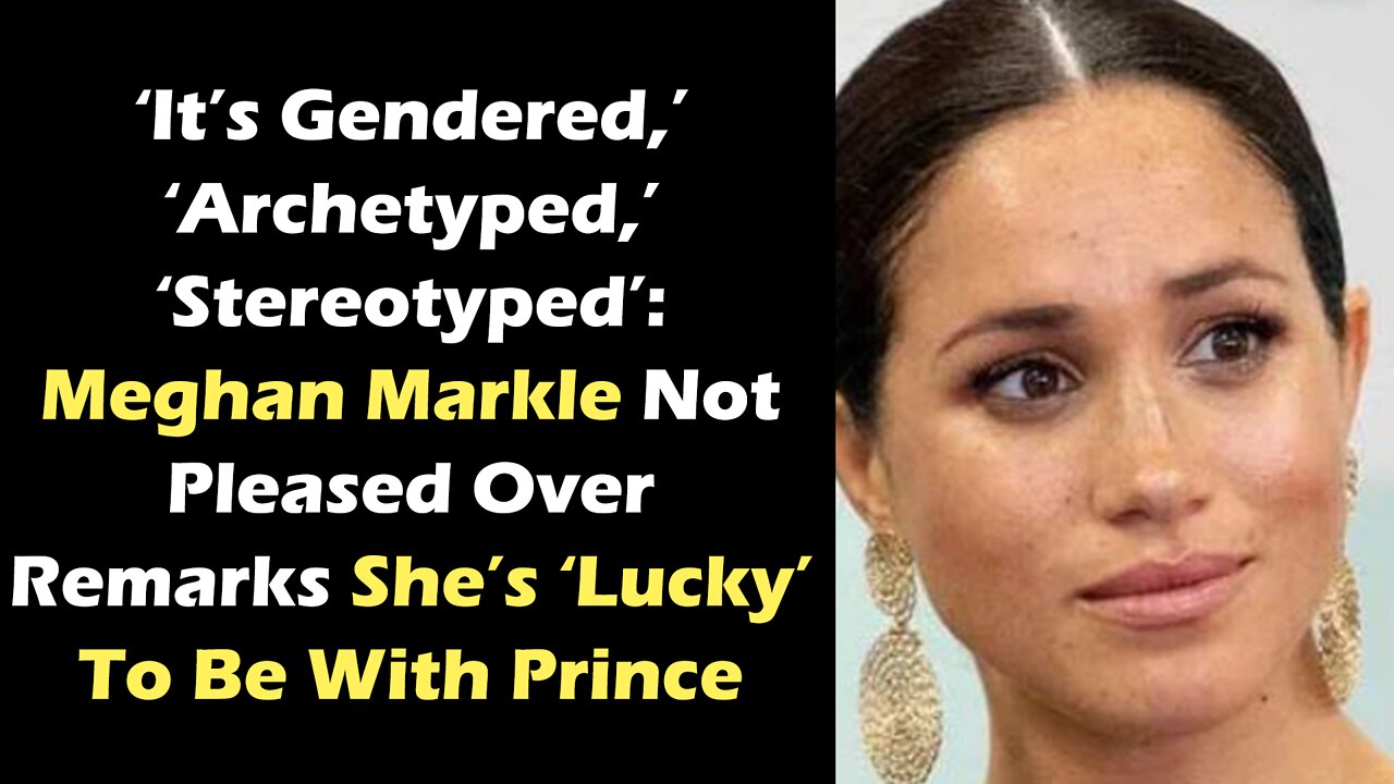 ‘It’s Gendered,’ ‘Archetyped,’ ‘Stereotyped’ Meghan Markle Not Pleased Over Remarks