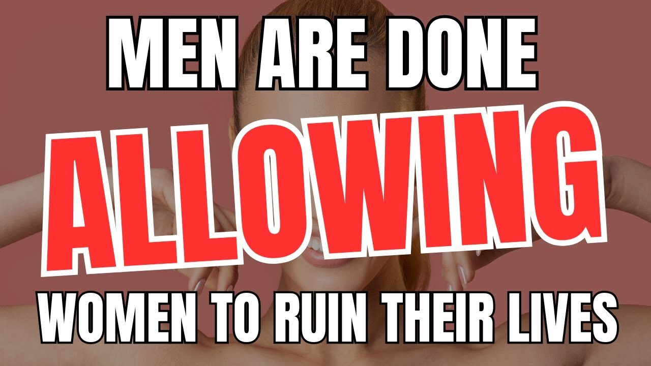 Men are Done Allowing Women to Ruin Their Lives