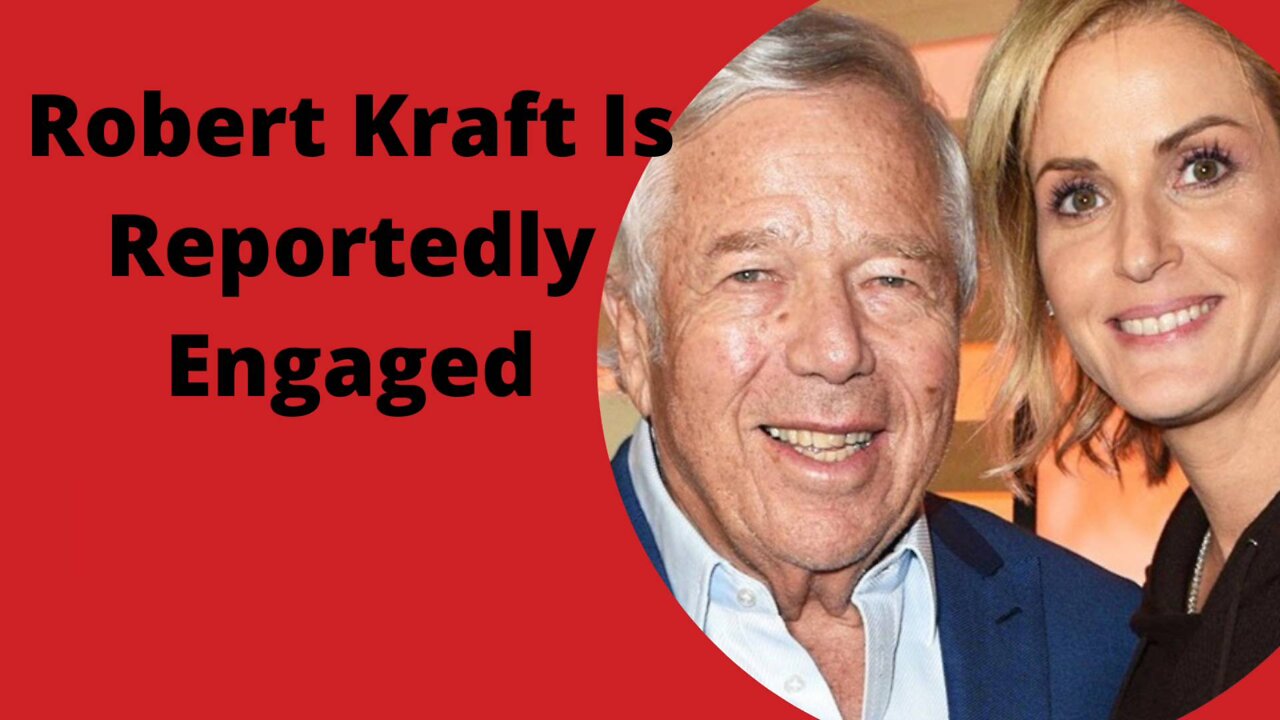 Robert Kraft Is Reportedly Engaged