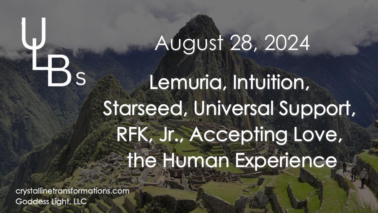 08-28-24 Lemuris, Intuition, Starseed, Universal Support, RFK, Jr., Accepting Love, Human Experience