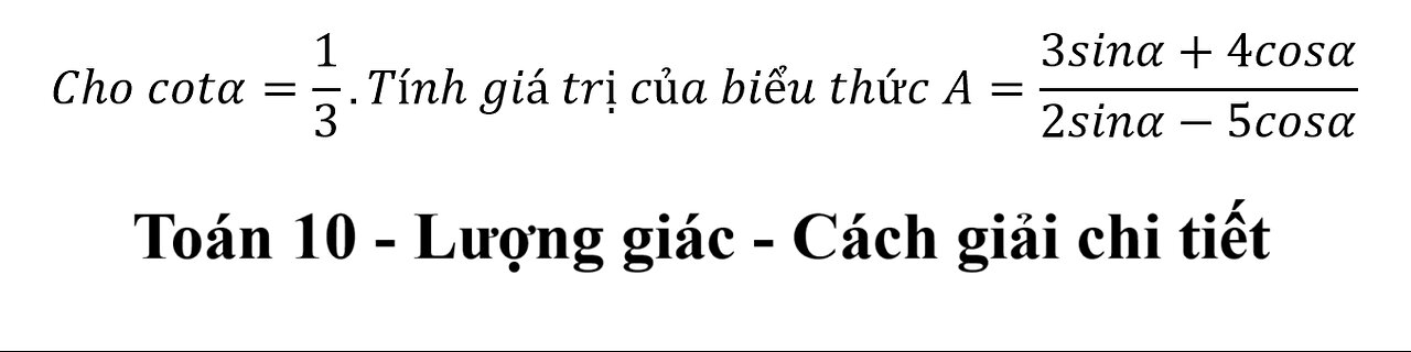 Toán 10: Lượng giác: Cho cotα=1/3.Tính giá trị của biểu thức A=(3sinα+4cosα)/(2sinα-5cosα)