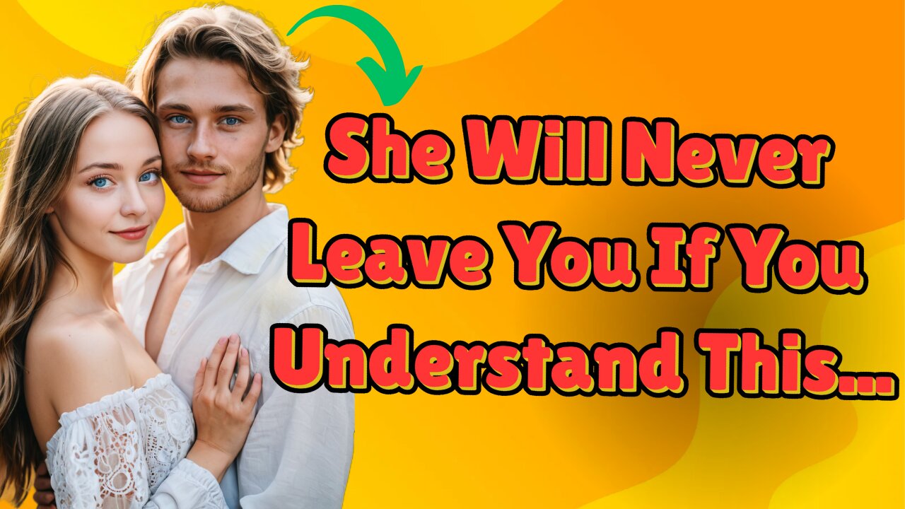 She Will Never Leave You If You Understand This...