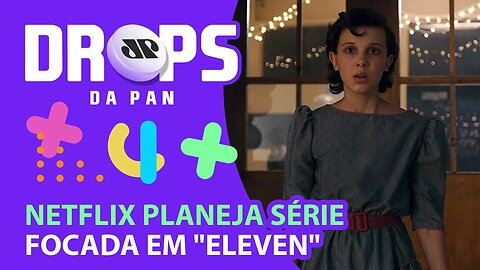 NETFLIX PLANEJA SÉRIE DERIVADA FOCADA EM "ELEVEN" | DROPS da Pan - 23/11/21