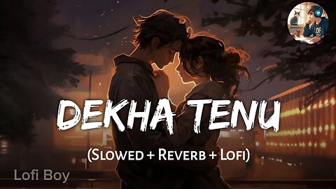 Dekha tenu | slowed Reverb | Lofi Boy