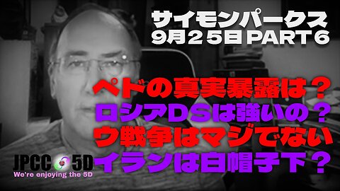 【パート6】9月25日 ペドの真実暴露は? ロシアDSは強いの? ウ戦争はマジでない。イランは白帽子下? サイモンパークス コネクティングコンシャスネス