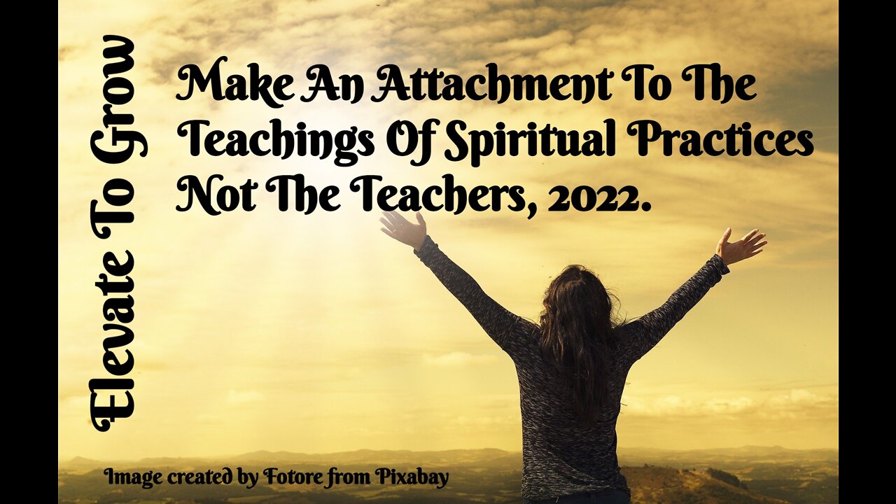 MAKE AN ATTACHMENT TO THE TEACHINGS OF SPIRITUAL PRACTICES NOT THE TEACHERS.