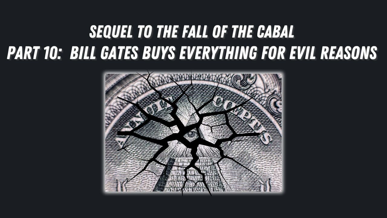 Sequel to the Fall of the Cabal - Part 10: Bill Gates Buys EVERYTHING for EVIL Reasons