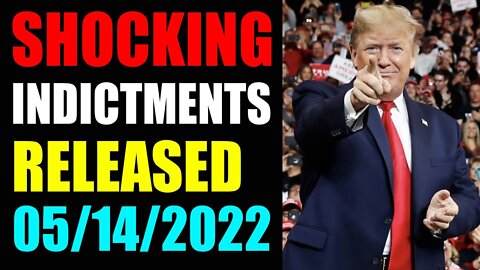 WARNING!!! SHOCKING INDICTMENTS JUST RELEASED UPDATE OF MAY 14, 2022 - TRUMP NEWS